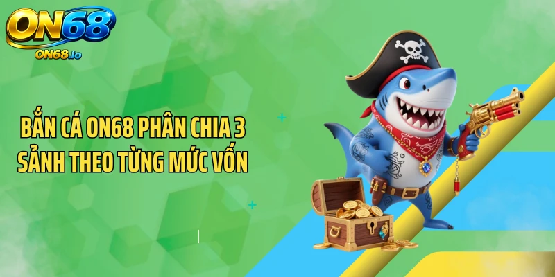 Bắn cá ON68 phân chia 3 sảnh theo từng mức vốn