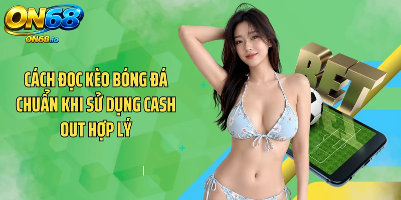 Cách đọc kèo bóng đá chuẩn khi sử dụng Cash Out hợp lý