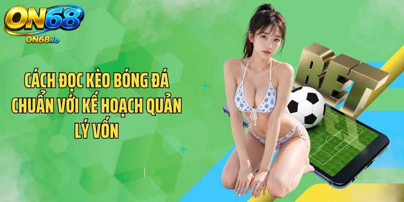 Cách đọc kèo bóng đá chuẩn với kế hoạch quản lý vốn