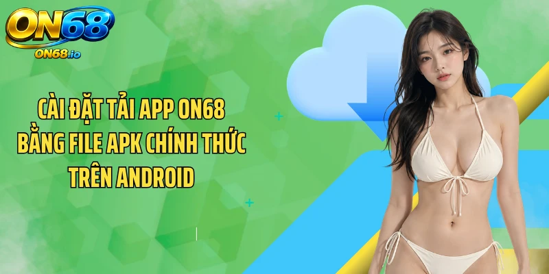 Cài đặt tải app ON68 bằng file APK chính thức trên Android