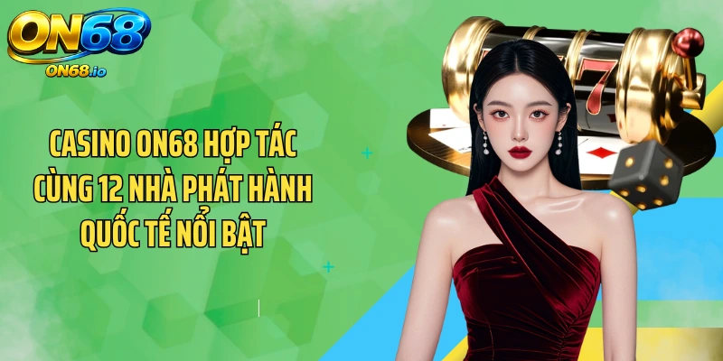 Casino ON68 hợp tác cùng 12 nhà phát hành quốc tế nổi bật