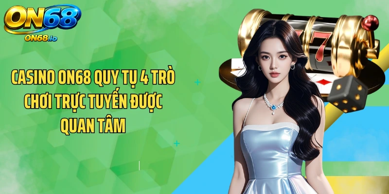 Casino ON68 quy tụ 4 trò chơi trực tuyến được quan tâm