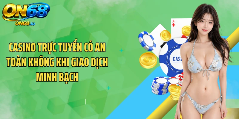 Casino trực tuyến có an toàn không khi giao dịch minh bạch