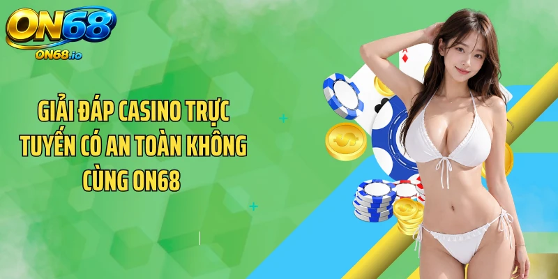 Giải Đáp Casino Trực Tuyến Có An Toàn Không Cùng ON68 