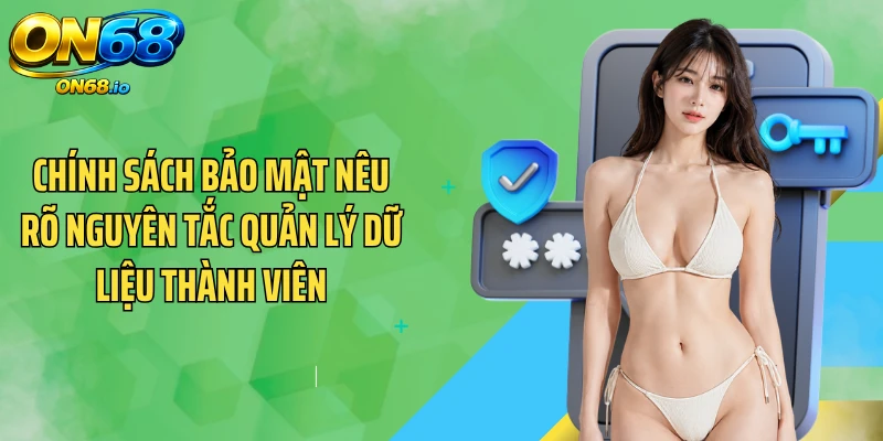 Chính sách bảo mật nêu rõ nguyên tắc quản lý dữ liệu thành viên