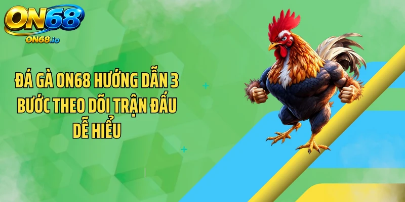 Đá gà ON68 hướng dẫn 3 bước theo dõi trận đấu dễ hiểu