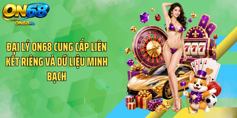 Đại lý ON68 cung cấp liên kết riêng và dữ liệu minh bạch