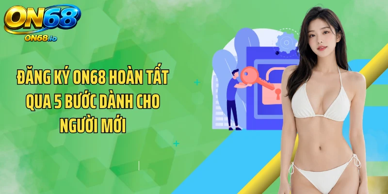 Đăng ký ON68 hoàn tất qua 5 bước dành cho người mới
