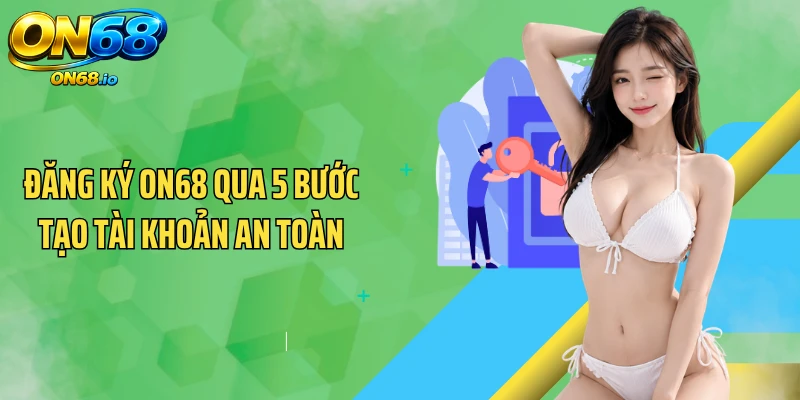 Đăng Ký ON68 Qua 5 Bước Tạo Tài Khoản An Toàn