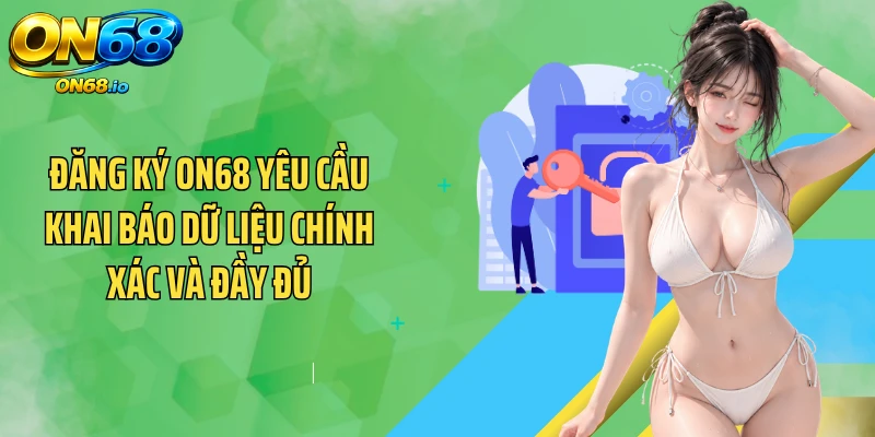 Đăng ký ON68 yêu cầu khai báo dữ liệu chính xác và đầy đủ