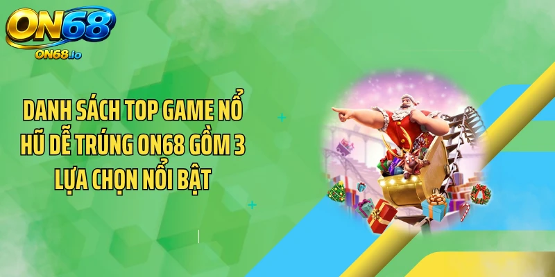 Danh sách top game nổ hũ dễ trúng ON68 gồm 3 lựa chọn nổi bật