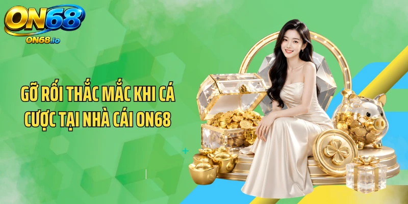 Gỡ rối thắc mắc khi cá cược tại nhà cái ON68