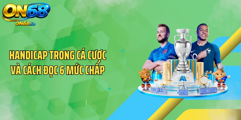Handicap Trong Cá Cược Và Cách Đọc 6 Mức Chấp