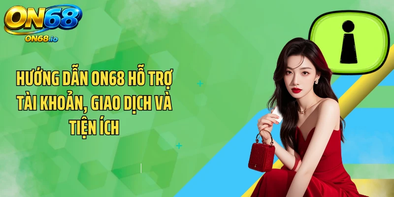 Hướng dẫn ON68 hỗ trợ tài khoản, giao dịch và tiện ích