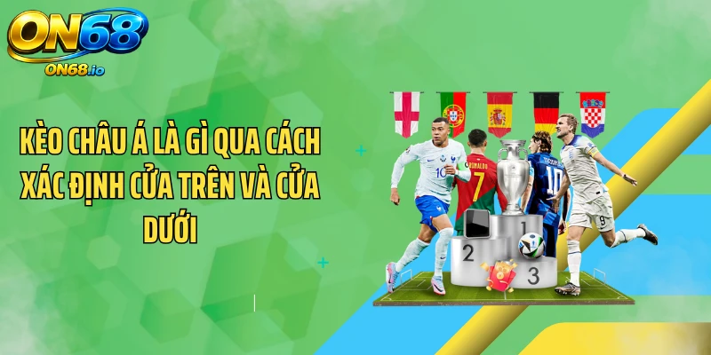 Kèo châu Á là gì qua cách xác định cửa trên và cửa dưới