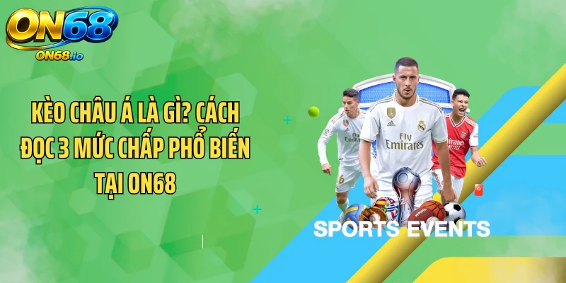 Kèo Châu Á Là Gì? Cách Đọc 3 Mức Chấp Phổ Biến Tại ON68