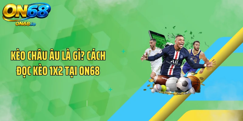 Kèo Châu Âu Là Gì? Cách Đọc Kèo 1X2 Tại ON68