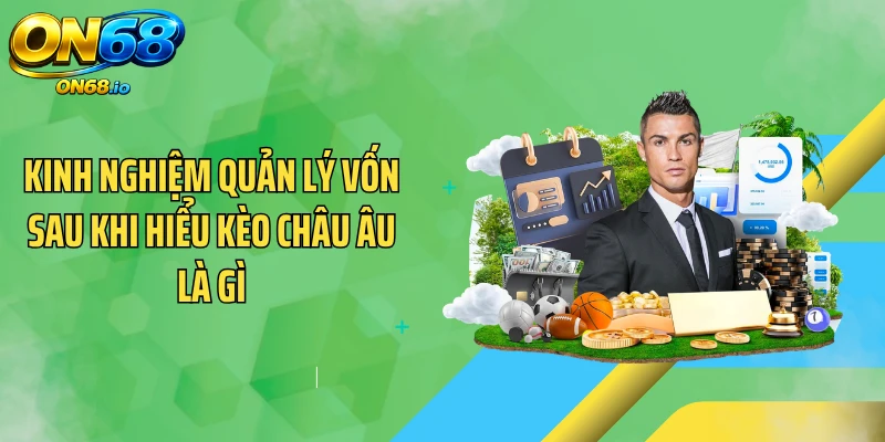 Kinh nghiệm quản lý vốn sau khi hiểu kèo châu Âu là gì