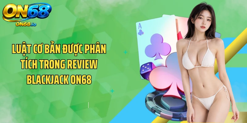 Luật cơ bản được phân tích trong review Blackjack ON68