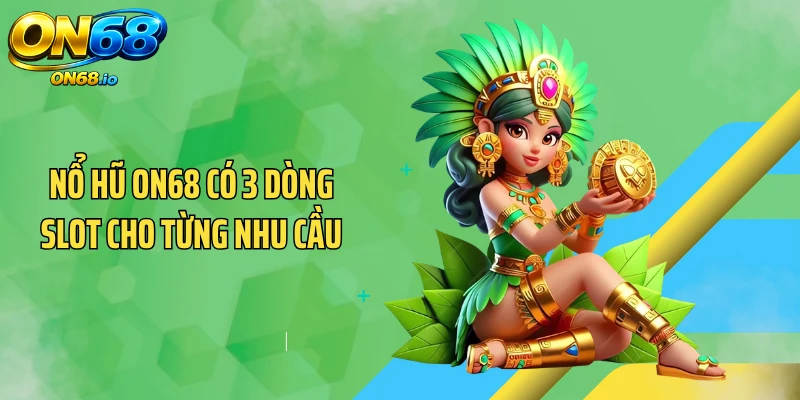 Nổ hũ ON68 có 3 dòng slot cho từng nhu cầu