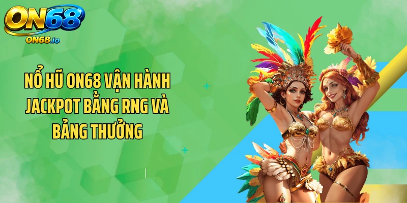 Nổ hũ ON68 vận hành Jackpot bằng RNG và bảng thưởng