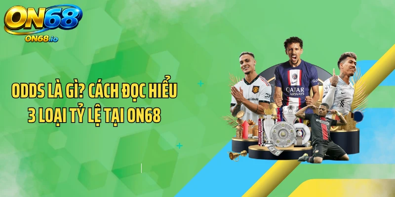 Odds Là Gì? Cách Đọc Hiểu 3 Loại Tỷ Lệ Tại ON68