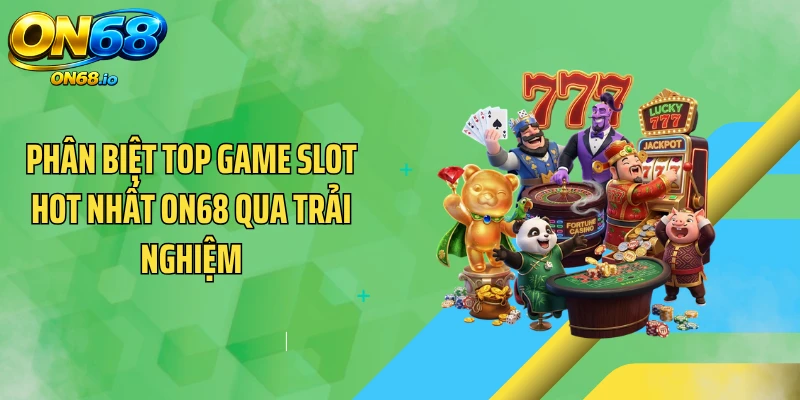 Phân biệt top game slot hot nhất ON68 qua trải nghiệm