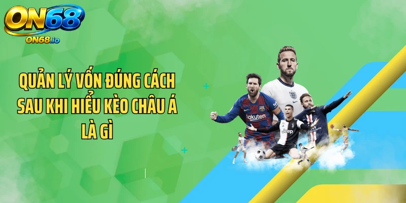 Quản lý vốn đúng cách sau khi hiểu kèo châu Á là gì