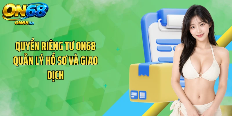 Quyền riêng tư ON68 quản lý hồ sơ và giao dịch