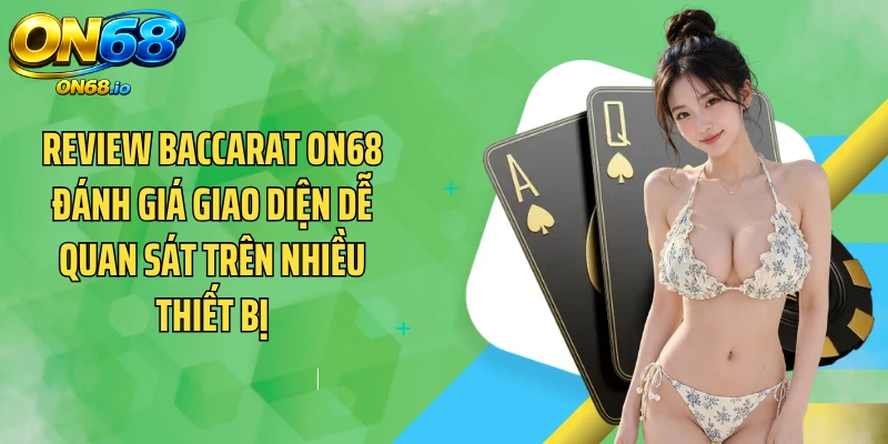 Review Baccarat ON68 đánh giá giao diện dễ quan sát trên nhiều thiết bị