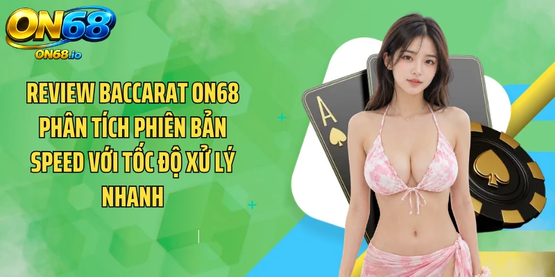 Review Baccarat ON68 phân tích phiên bản Speed với tốc độ xử lý nhanh