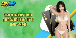 Review Baccarat ON68 Qua Trải Nghiệm Thực Tế Trên 3 Chế Độ