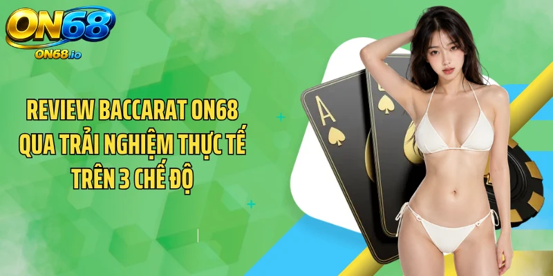 Review Baccarat ON68 Qua Trải Nghiệm Thực Tế Trên 3 Chế Độ