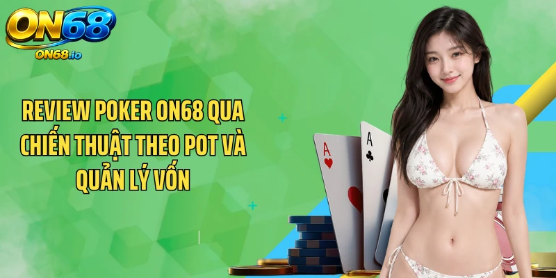 Review poker ON68 qua chiến thuật theo pot và quản lý vốn