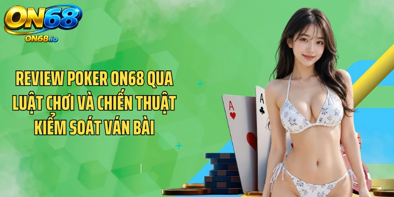 Review Poker ON68 Qua Luật Chơi Và Chiến Thuật Kiểm Soát Ván Bài
