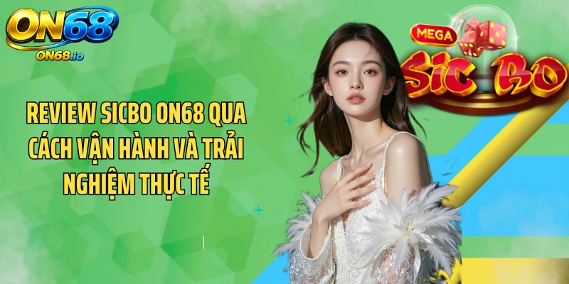 Review Sicbo ON68 qua cách vận hành và trải nghiệm thực tế
