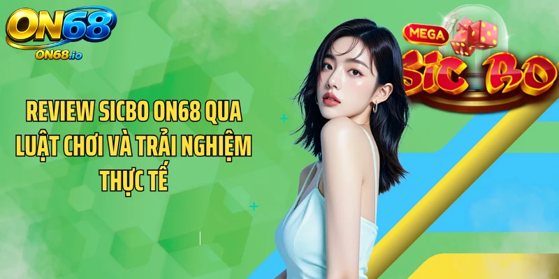 Review Sicbo ON68 Qua Luật Chơi Và Trải Nghiệm Thực Tế