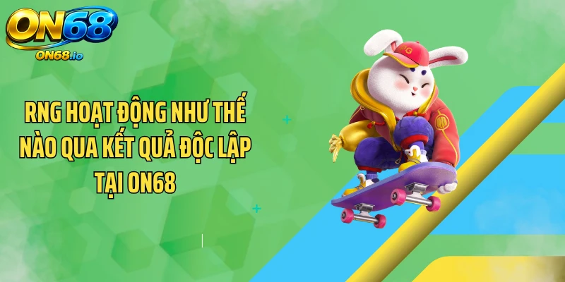 RNG hoạt động như thế nào qua kết quả độc lập tại ON68