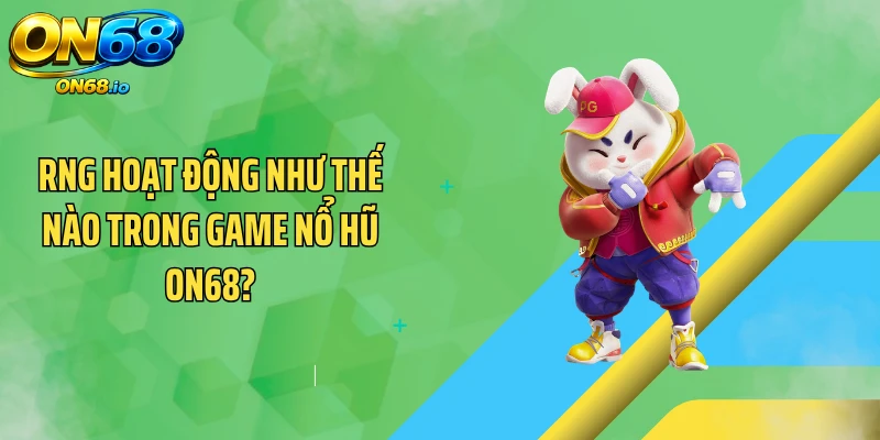 RNG Hoạt Động Như Thế Nào Trong Game Nổ Hũ ON68?