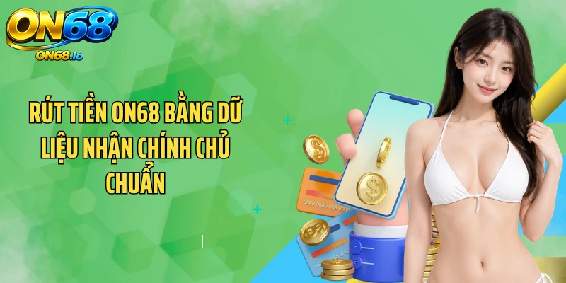Rút tiền ON68 bằng dữ liệu nhận chính chủ chuẩn