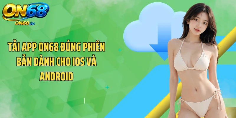 Tải app ON68 đúng phiên bản dành cho iOS và Android