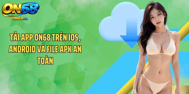 Tải App ON68 Trên iOS, Android Và File APK An Toàn