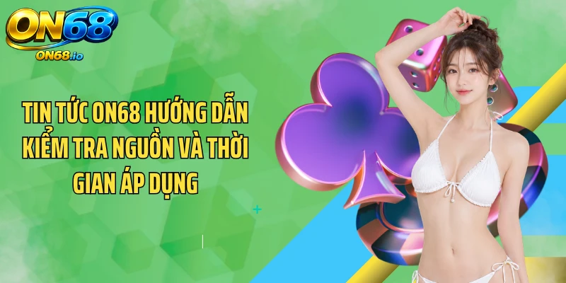 Tin tức ON68 hướng dẫn kiểm tra nguồn và thời gian áp dụng