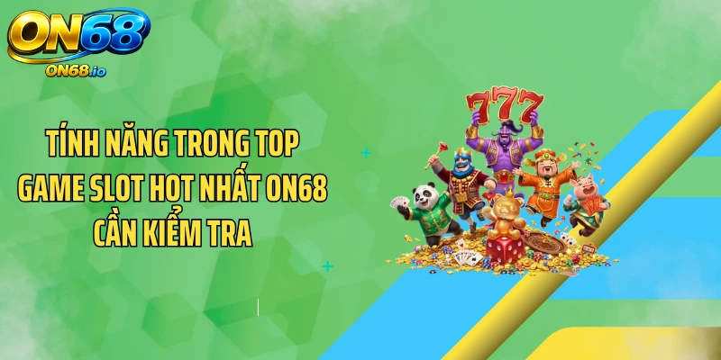 Tính năng trong top game slot hot nhất ON68 cần kiểm tra