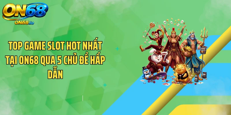 Top Game Slot Hot Nhất Tại ON68 Qua 5 Chủ Đề Hấp Dẫn