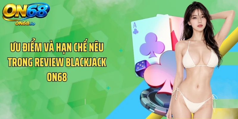 Ưu điểm và hạn chế nêu trong review Blackjack ON68
